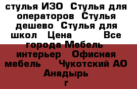 стулья ИЗО, Стулья для операторов, Стулья дешево, Стулья для школ › Цена ­ 450 - Все города Мебель, интерьер » Офисная мебель   . Чукотский АО,Анадырь г.